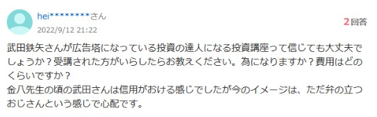 武田鉄矢さんが広告塔になっている投資の達人になる投資講座って信じても大丈夫でしょうか?受講された方がいらしたらお教えください。為になりますか?費用はどのくらいですか?
金八先生の頃の武田さんは信用がおける感じでしたが今のイメージは、ただ弁の立つおじさんという感じで心配です。