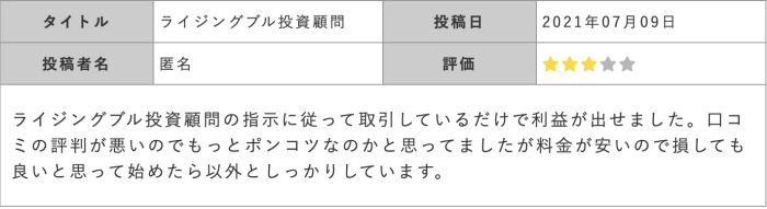 ライジングブル投資顧問の指示に従って取引しているだけで利益が出せました。 口コ ミの評判が悪いのでもっとポンコツなのかと思ってましたが料金が安いので損しても 良いと思って始めたら以外としっかりしています。