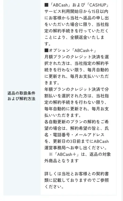 ABCash特定商取引法に基づく表記の返品の取扱条件および解約方法。ABCashおよびCASHUPはサービス利用開始日から15日以内に返品の申し出をいただいた場合に限り、当社指定の解約手続きを行っていただくことにより全額返金いたしますと記載されている