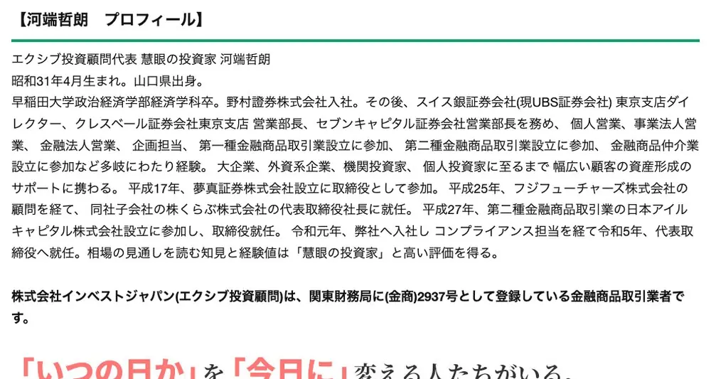エクシブ投資顧問公式サイトの代表挨拶「河端哲朗 プロフィール」。昭和31年4月生まれ山口県出身、早稲田大学卒、野村證券入社、複数の証券会社で営業部長、令和元年弊社へ入社しコンプライアンス担当を経て令和5年代表取締役へ就任の記載