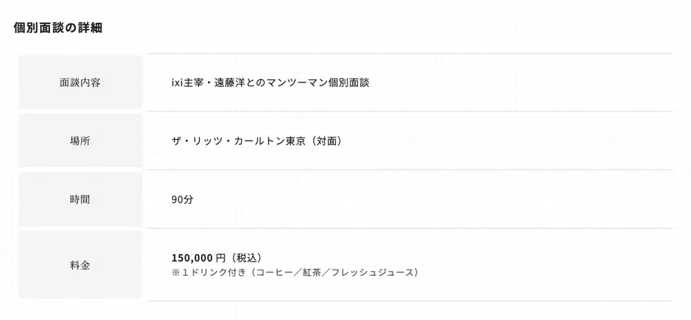 ixi公式サイトの個別面談の詳細。ixi主宰・遠藤洋とのマンツーマン個別面談、場所はザ・リッツ・カールトン東京（対面）、時間90分、料金150,000円（税込）※1ドリンク付き