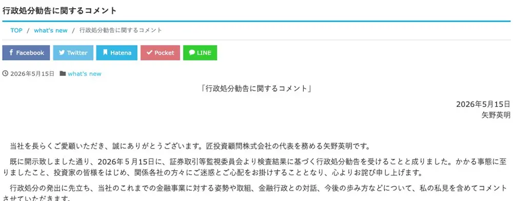 匠投資顧問公式サイト「行政処分勧告に関するコメント」2026年5月15日・矢野英明名。当社が考える主張と監督機関の事実認識に大きな隔たりがあるが行政当局の認識が是であり処分を受け入れる、金融商品取引業の廃業を機に新たなビジネスを創出したい、との文面