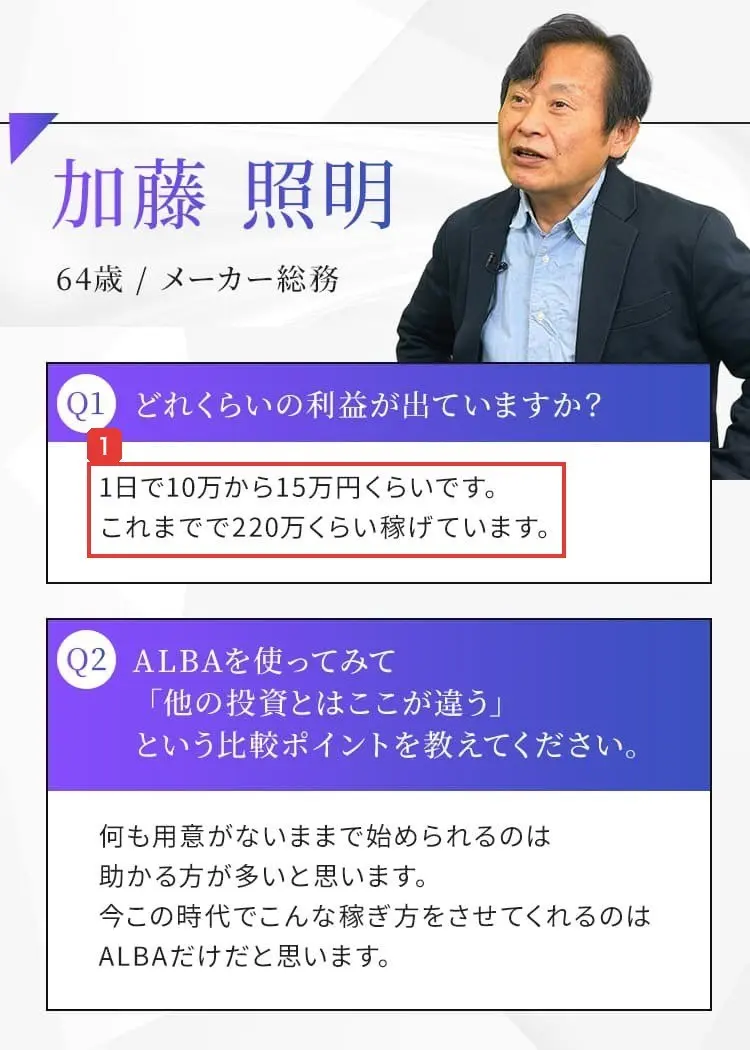 ALBAのLPの利用者の声。64歳/メーカー総務の男性が、どれくらいの利益が出ていますか?に、1日で10万から15万円くらいです。これまでで220万くらい稼げていますと答えている