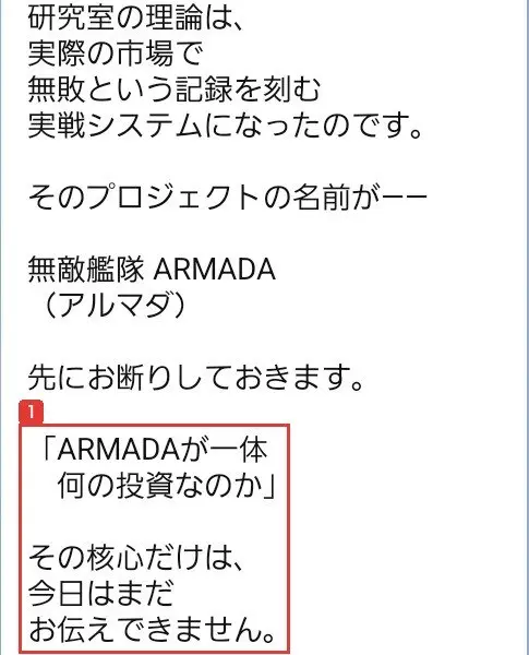 ARMADAのLINEのメッセージ。研究室の理論は実際の市場で無敗という記録を刻む実戦システムになったのです、無敵艦隊ARMADA(アルマダ)、先にお断りしておきます、「ARMADAが一体何の投資なのか」その核心だけは、今日はまだお伝えできませんと書かれている