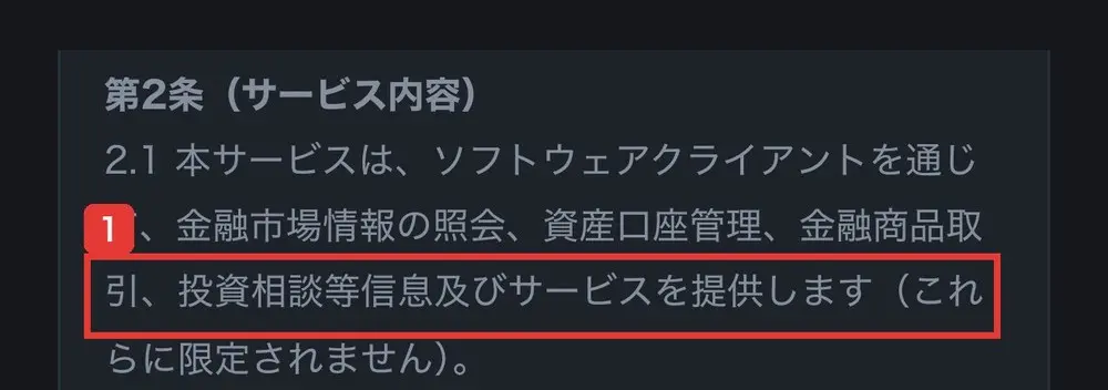 Better-jpの利用規約の第2条(サービス内容)。2.1 本サービスは、ソフトウェアクライアントを通じて、金融市場情報の照会、資産口座管理、金融商品取引、投資相談等信息及びサービスを提供します(これらに限定されません)と書かれている