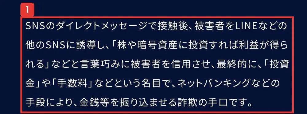 警察庁のSNS型投資詐欺のページ。SNSのダイレクトメッセージで接触後、被害者をLINEなどの他のSNSに誘導し、株や暗号資産に投資すれば利益が得られるなどと言葉巧みに被害者を信用させ、最終的に、投資金や手数料などという名目で、ネットバンキングなどの手段により、金銭等を振り込ませる詐欺の手口ですと書かれている