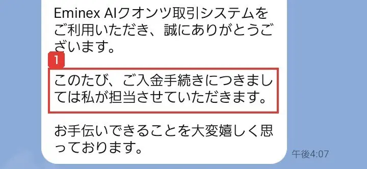LINEのカスタマーサービスから届いた最初のメッセージ。Eminex AIクオンツ取引システムをご利用いただき、誠にありがとうございます。このたび、ご入金手続きにつきましては私が担当させていただきます。お手伝いできることを大変嬉しく思っておりますと書かれている