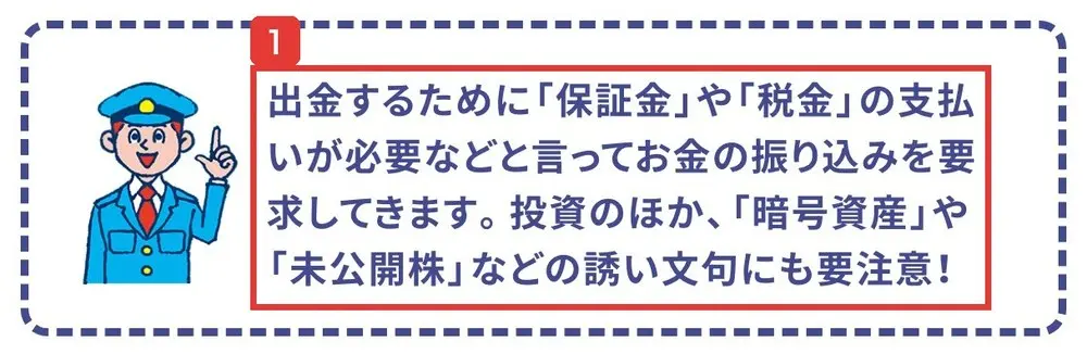 警察庁のSNS型投資詐欺のページの被害例の要点。出金するために保証金や税金の支払いが必要などと言ってお金の振り込みを要求してきます。投資のほか、暗号資産や未公開株などの誘い文句にも要注意！と書かれている