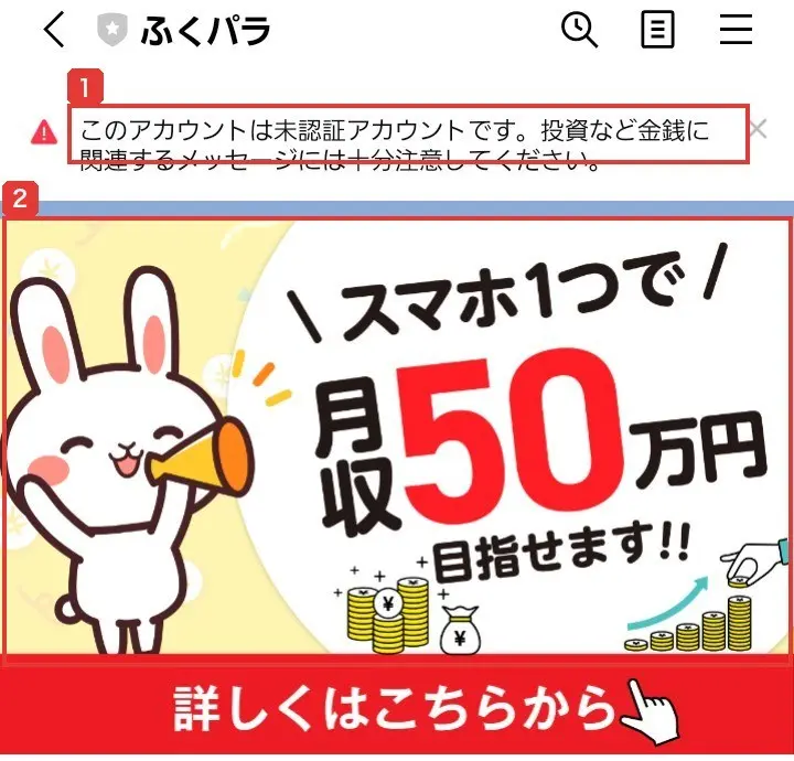 ふくパラのLINEのトーク画面。このアカウントは未認証アカウントです。投資など金銭に関連するメッセージには十分注意してくださいという注意と、スマホ1つで月収50万円目指せます!!、詳しくはこちらからと書かれた画像