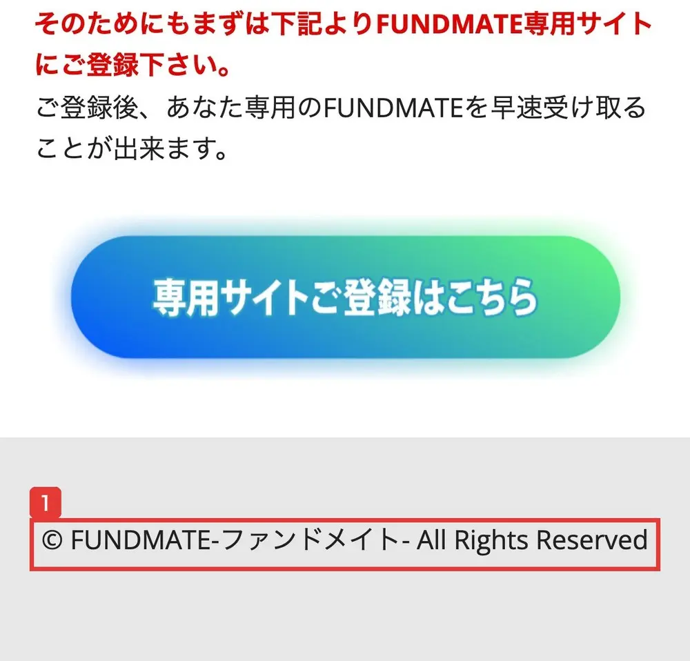 FUNDMATEのLPの一番下。そのためにもまずは下記よりFUNDMATE専用サイトにご登録下さい、専用サイトご登録はこちらのボタンの下に、© FUNDMATE-ファンドメイト- All Rights Reservedとだけ書かれている