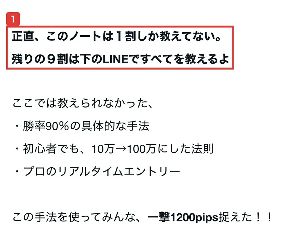 noteの本文。正直、このノートは１割しか教えてない。残りの９割は下のLINEですべてを教えるよ。ここでは教えられなかった、勝率90％の具体的な手法、初心者でも、10万→100万にした法則、プロのリアルタイムエントリー。この手法を使ってみんな、一撃1200pips捉えた！！と書かれている