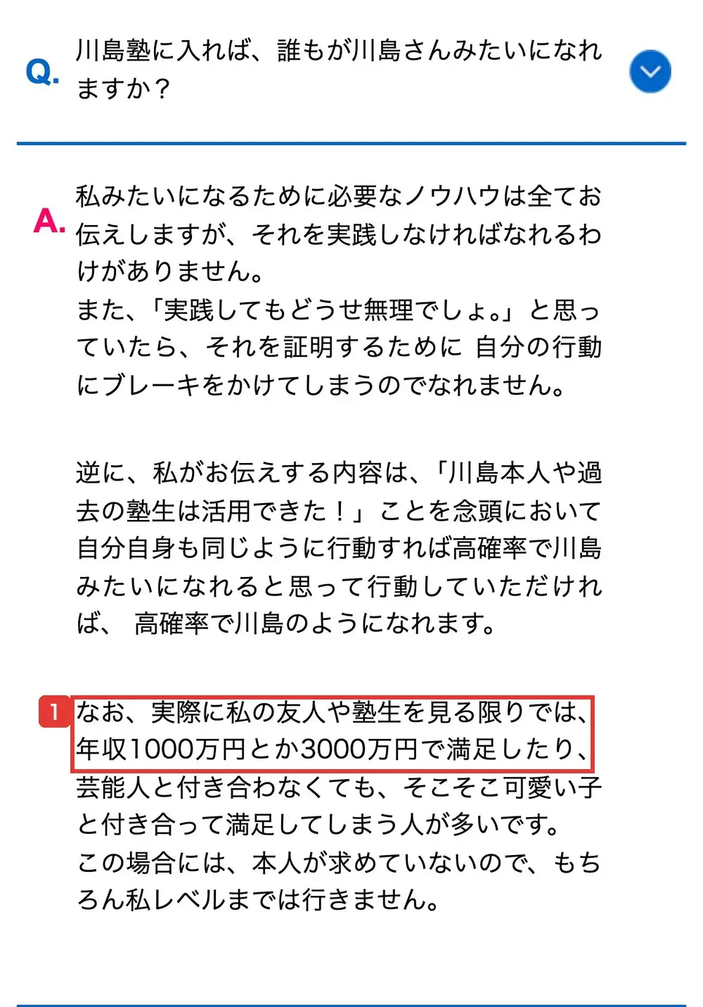 公式サイトのよくある質問。「川島塾に入れば、誰もが川島さんみたいになれますか？」への答えに、実際に友人や塾生を見る限りでは年収1000万円とか3000万円で満足する人が多いと書かれている