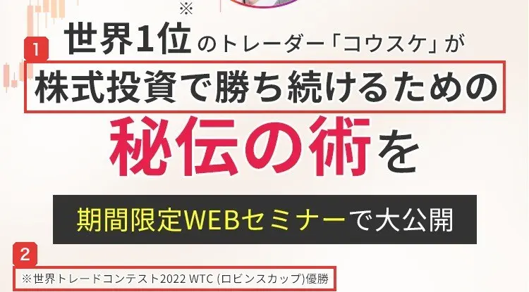 コウスケの無料WEBセミナーの申込ページの上部。世界1位のトレーダー「コウスケ」が株式投資で勝ち続けるための秘伝の術を期間限定WEBセミナーで大公開、※世界トレードコンテスト2022 WTC(ロビンスカップ)優勝と書かれている
