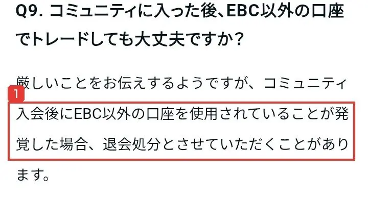 公式LINEで案内されたnoteのよくある質問。Q9.コミュニティに入った後、EBC以外の口座でトレードしても大丈夫ですか?厳しいことをお伝えするようですが、コミュニティ入会後にEBC以外の口座を使用されていることが発覚した場合、退会処分とさせていただくことがありますと書かれている