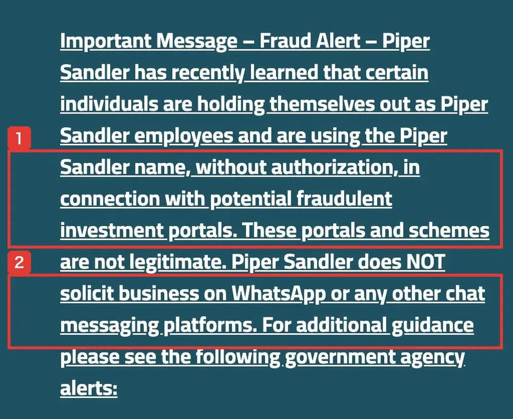 Piper Sandlerの公式サイトのトップに出ている注意書き。Important Message – Fraud Alert – Piper Sandler has recently learned that certain individuals are holding themselves out as Piper Sandler employees and are using the Piper Sandler name, without authorization, in connection with potential fraudulent investment portals. These portals and schemes are not legitimate. Piper Sandler does NOT solicit business on WhatsApp or any other chat messaging platformsと書かれている