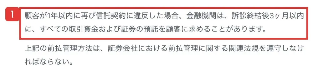 PSDLRのユーザー規約の第2条第1項の終わり。顧客が1年以内に再び信託契約に違反した場合、金融機関は、訴訟終結後3ヶ月以内に、すべての取引資金および証券の預託を顧客に求めることがあります。上記の前払管理方法は、証券会社における前払管理に関する関連法規を遵守しなければならないと書かれている