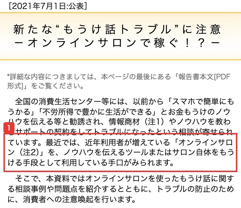 国民生活センターの発表。2021年7月1日公表、新たな“もうけ話トラブル”に注意－オンラインサロンで稼ぐ！？－。最近では、近年利用者が増えている「オンラインサロン」を、ノウハウを伝えるツールまたはサロン自体をもうける手段として利用している手口がみられますと書かれている
