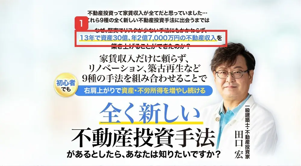 全く新しい不動産投資手法のLPの最初の画面。なぜ、堅実でリスクが少ない手法にもかかわらず、13年で資産30億、年2億7,000万円の不動産収入を築き上げることができたのか?、家賃収入だけに頼らず9種の手法を組み合わせる、一級建築士・不動産投資家 田口宏と書かれている