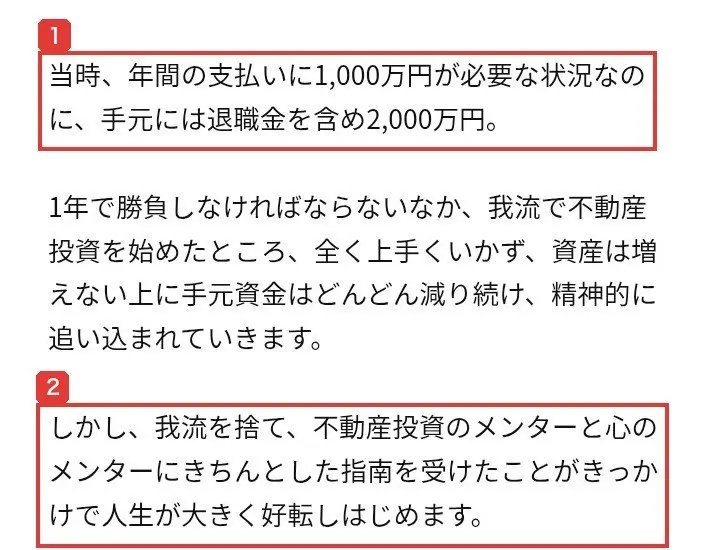 全く新しい不動産投資手法のLPの田口先生の経緯。当時、年間の支払いに1,000万円が必要な状況なのに、手元には退職金を含め2,000万円、我流で始めて全く上手くいかず、しかし我流を捨て、不動産投資のメンターと心のメンターにきちんとした指南を受けたことがきっかけで人生が大きく好転しはじめますと書かれている