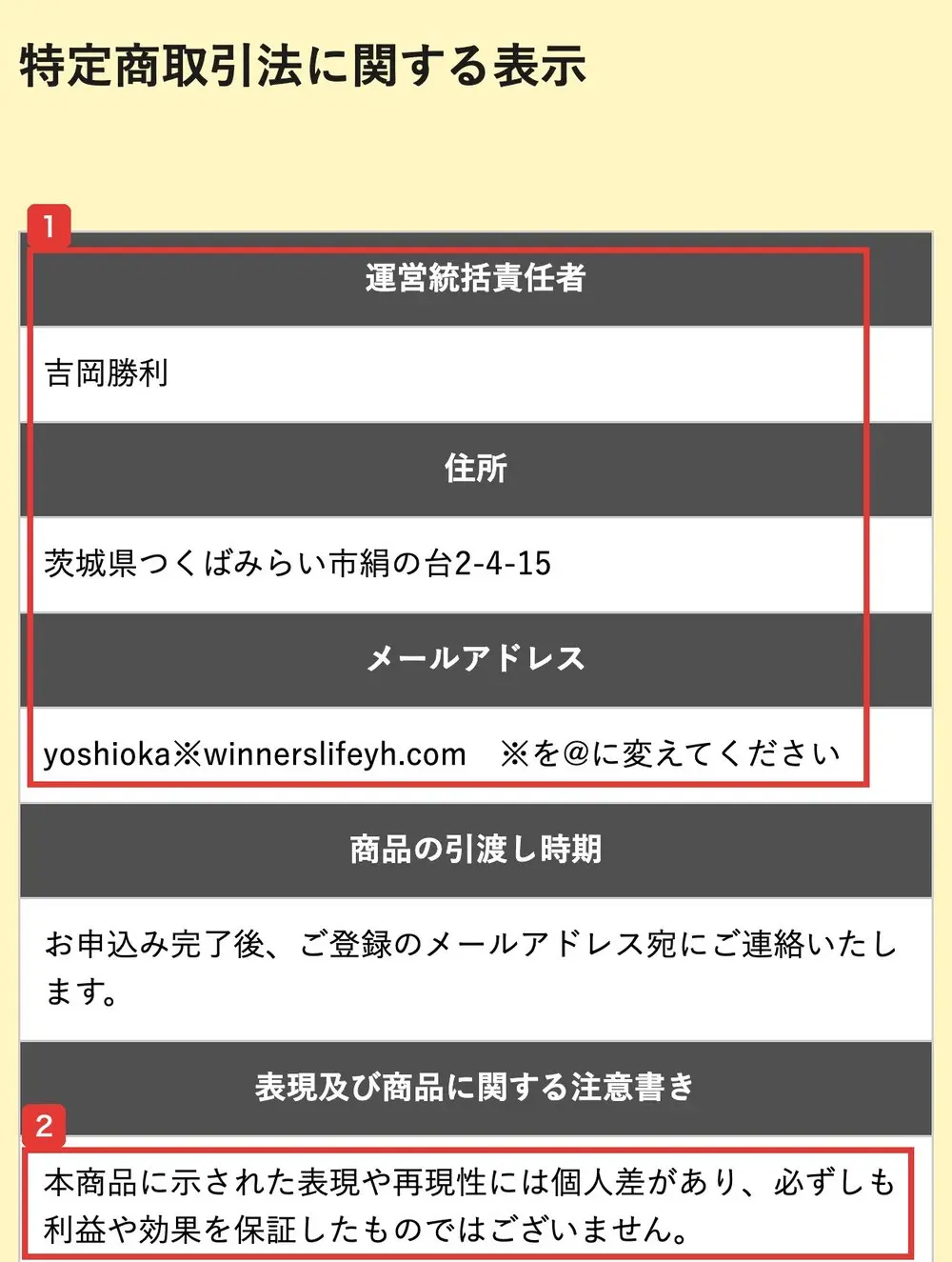 Winners Lifeの特定商取引法に関する表示。運営統括責任者は吉岡勝利、住所は茨城県つくばみらい市絹の台、メールアドレスはyoshioka※winnerslifeyh.com ※を@に変えてください、商品の引渡し時期はお申込み完了後、ご登録のメールアドレス宛にご連絡いたします、本商品に示された表現や再現性には個人差があり、必ずしも利益や効果を保証したものではございませんと書かれている