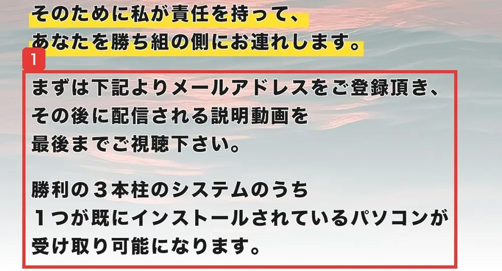 Winners LifeのLPの終わりの部分。まずは下記よりメールアドレスをご登録頂き、その後に配信される説明動画を最後までご視聴下さい、勝利の3本柱のシステムのうち1つが既にインストールされているパソコンが受け取り可能になりますと書かれている